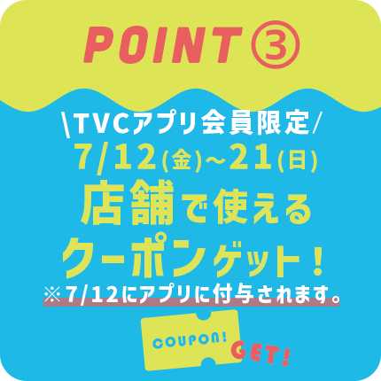 point②7月12日～21日まで店舗で使えるクーポンゲット！